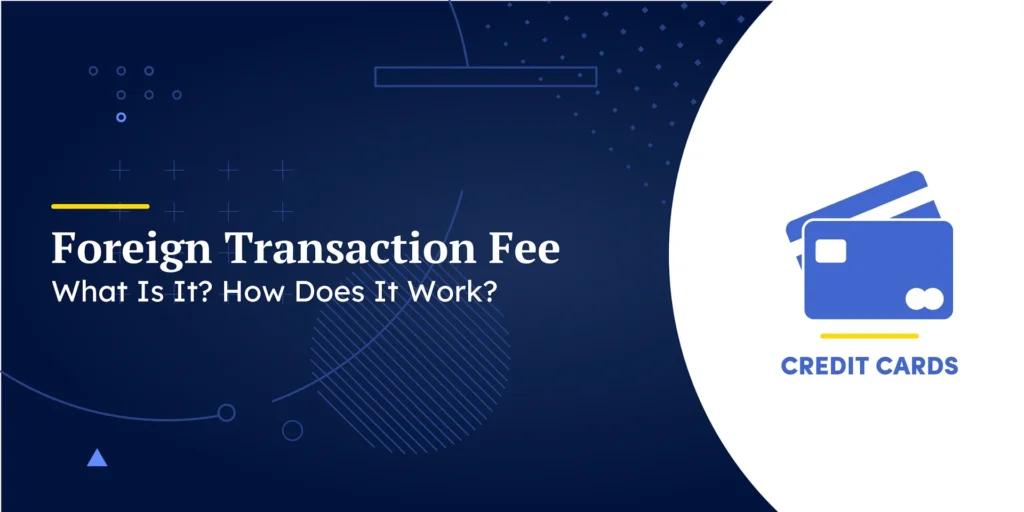 Foreign Transaction Fee: What Is It? How Does It Work?